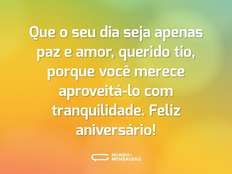 Que o seu dia seja apenas paz e amor, querido tio, porque você merece aproveitá-lo com tranquilidade. Feliz aniversário!