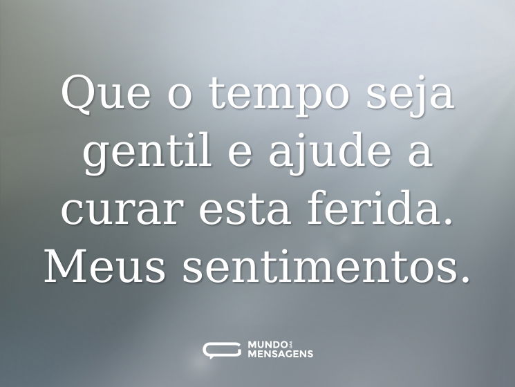 Que o tempo seja gentil e ajude a curar esta ferida. Meus sentimentos.