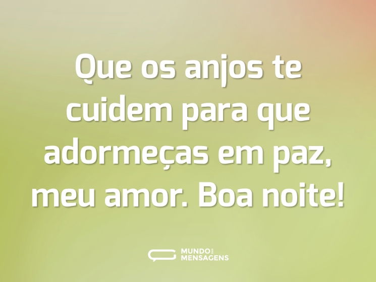 Que os anjos te cuidem para que adormeças em paz, meu amor. Boa noite!