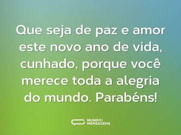 Que seja de paz e amor este novo ano de vida, cunhado, porque você merece toda a alegria do mundo. Parabéns!