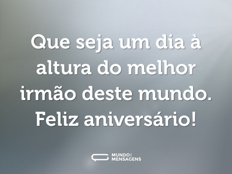 Que seja um dia à altura do melhor irmão deste mundo. Feliz aniversário!