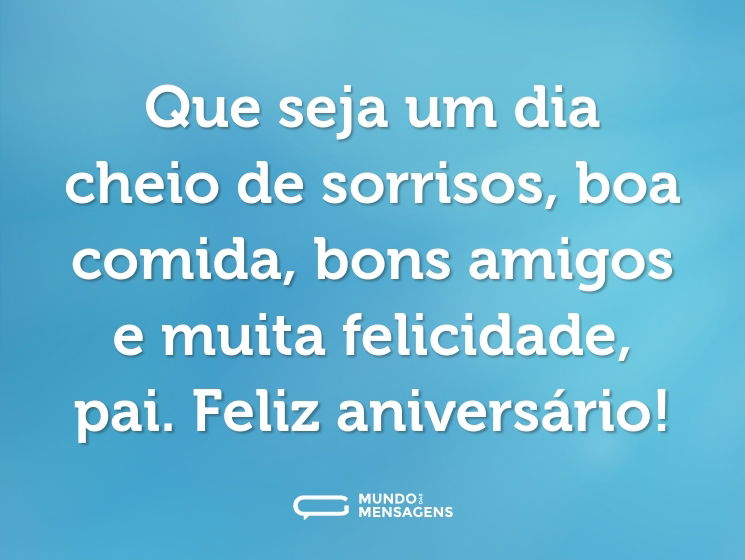 Que seja um dia cheio de sorrisos, boa comida, bons amigos e muita felicidade, pai. Feliz aniversário!
