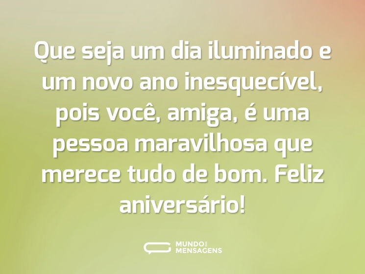 Que seja um dia iluminado e um novo ano inesquecível, pois você, amiga, é uma pessoa maravilhosa que merece tudo de bom. Feliz aniversário!