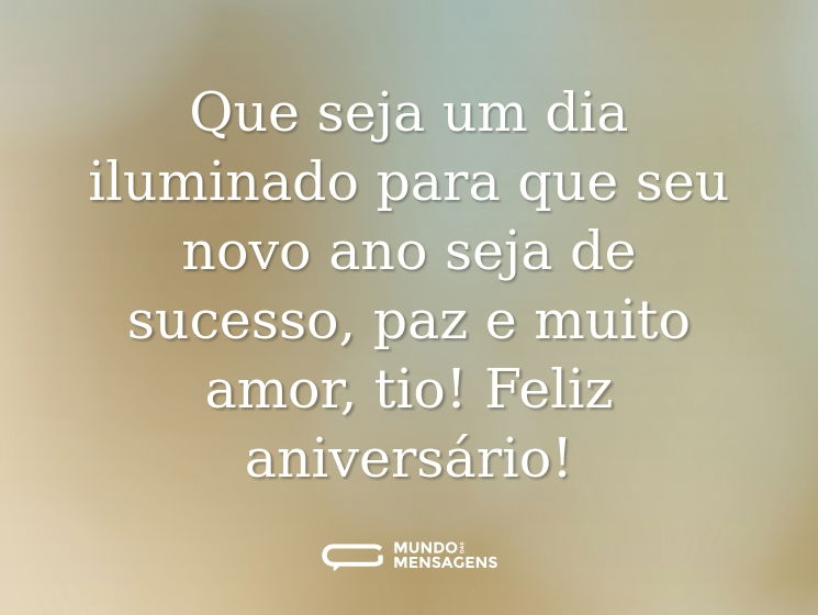 Que seja um dia iluminado para que seu novo ano seja de sucesso, paz e muito amor, tio! Feliz aniversário!