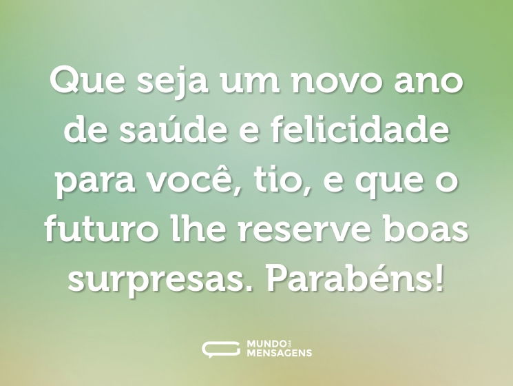 Que seja um novo ano de saúde e felicidade para você, tio, e que o futuro lhe reserve boas surpresas. Parabéns!