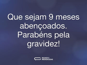 Que sejam 9 meses abençoados. Parabéns pela gravidez!