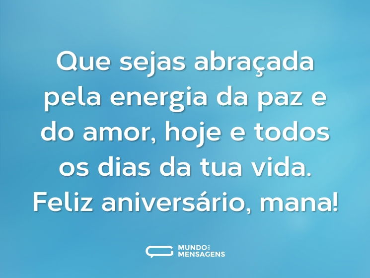 Que sejas abraçada pela energia da paz e do amor, hoje e todos os dias da tua vida. Feliz aniversário, mana!