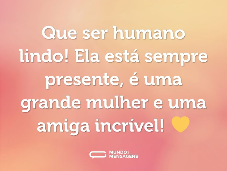 Que ser humano lindo! Ela está sempre presente, é uma grande mulher e uma amiga incrível! 💛