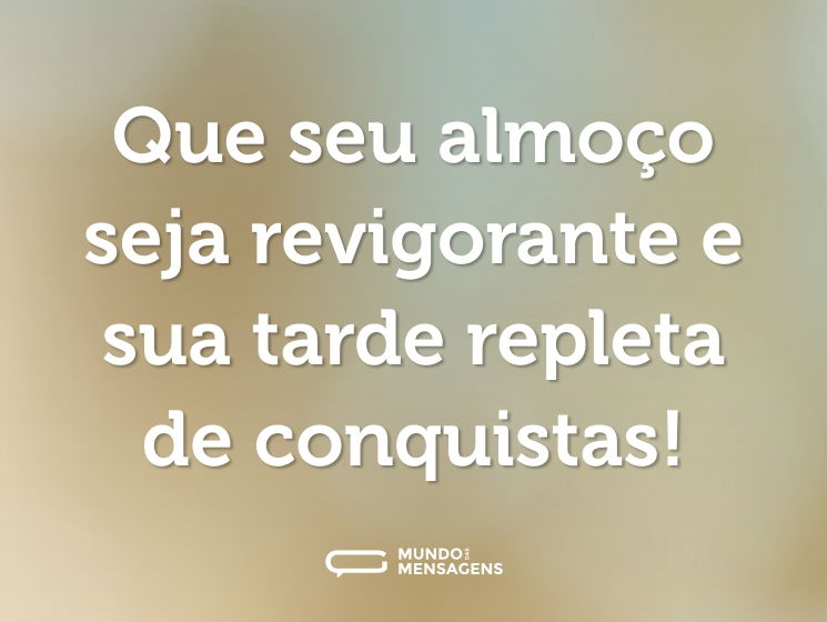 Que seu almoço seja revigorante e sua tarde repleta de conquistas!
