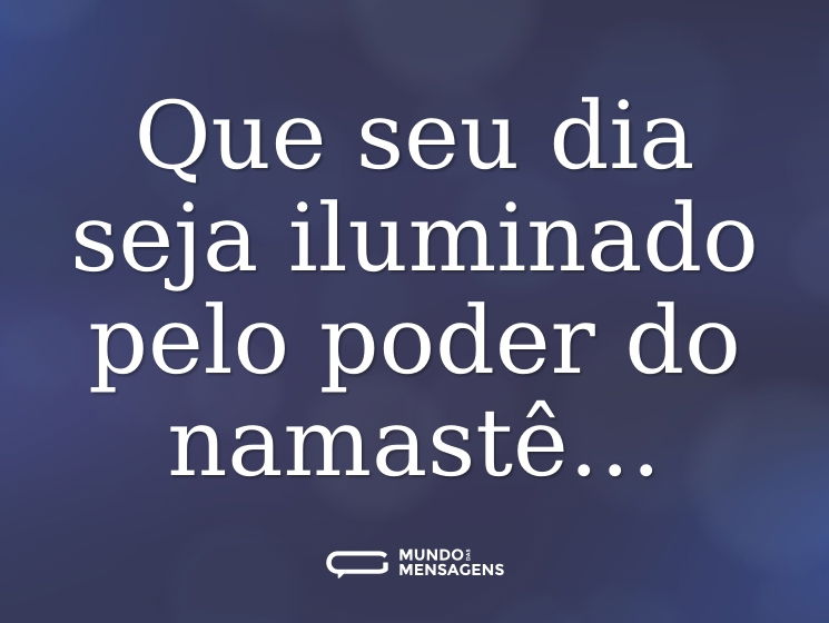 Que seu dia seja iluminado pelo poder do namastê…