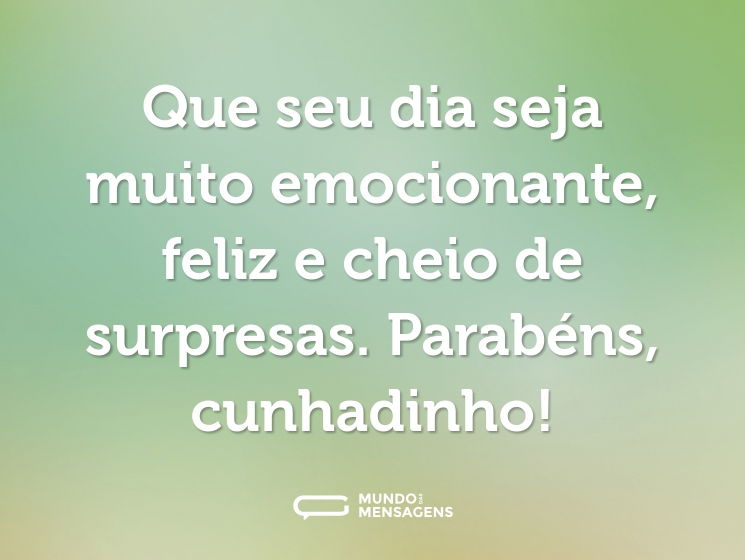 Que seu dia seja muito emocionante, feliz e cheio de surpresas. Parabéns, cunhadinho!