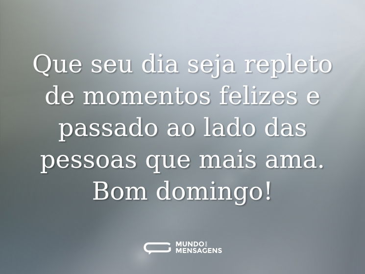 Que seu dia seja repleto de momentos felizes e passado ao lado das pessoas que mais ama. Bom domingo!