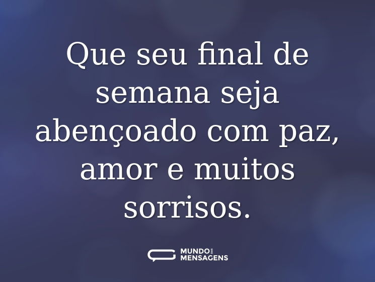 Que seu final de semana seja abençoado com paz, amor e muitos sorrisos.