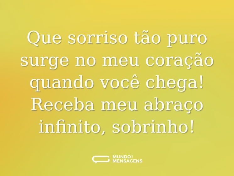 Que sorriso tão puro surge no meu coração quando você chega! Receba meu abraço infinito, sobrinho!