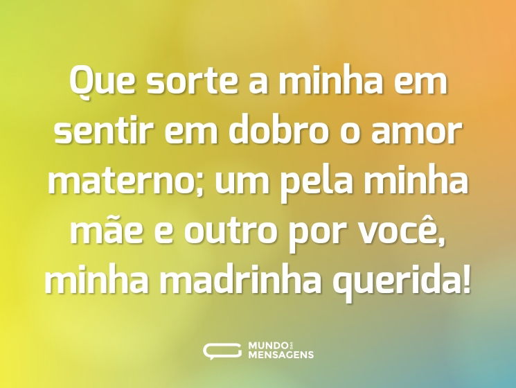 Que sorte a minha em sentir em dobro o amor materno; um pela minha mãe e outro por você, minha madrinha querida!