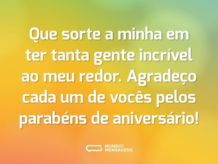 Que sorte a minha em ter tanta gente incrível ao meu redor. Agradeço cada um de vocês pelos parabéns de aniversário!