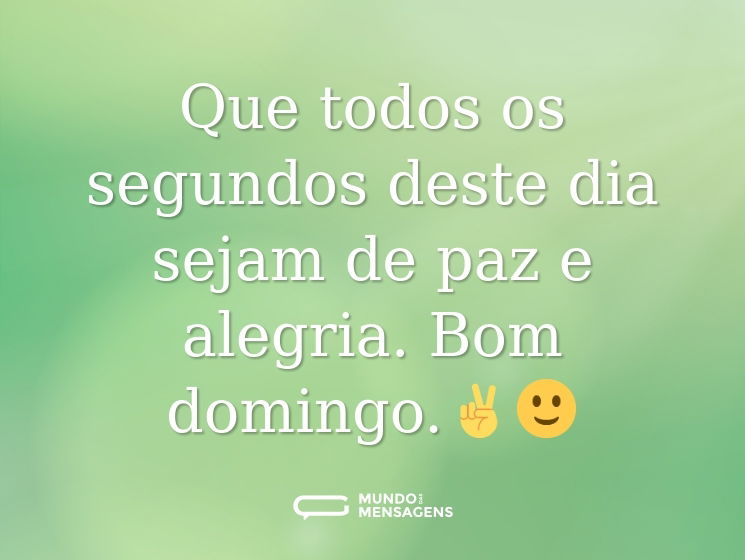 Que todos os segundos deste dia sejam de paz e alegria. Bom domingo.✌️🙂