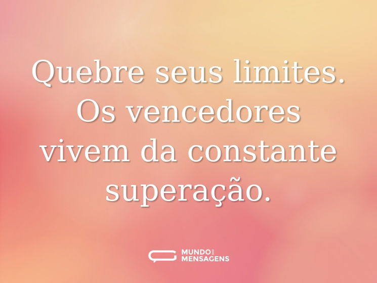 Quebre seus limites. Os vencedores vivem da constante superação.
