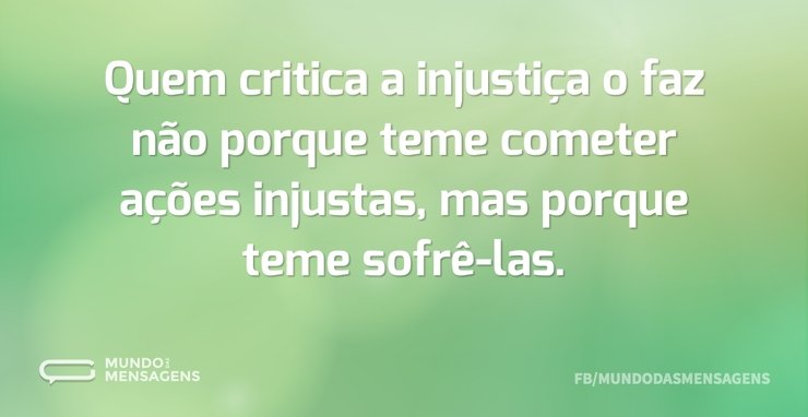 Quem critica a injustiça o faz não porqu...