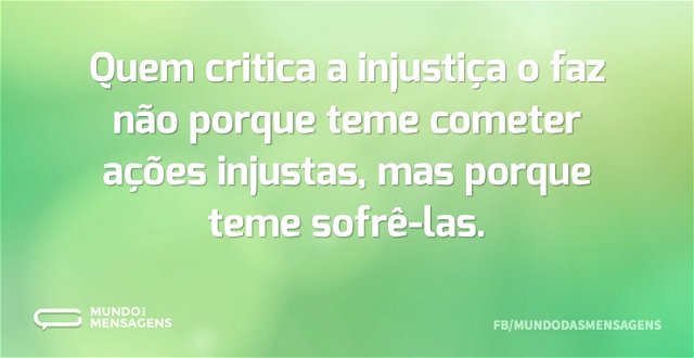Quem critica a injustiça o faz não porqu...