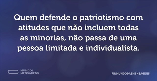 Quem defende o patriotismo com atitudes ...