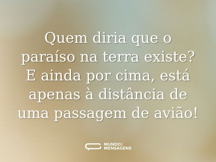 Quem diria que o paraíso na terra existe? E ainda por cima, está apenas à distância de uma passagem de avião!