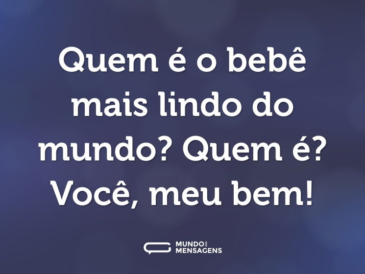 Quem é o bebê mais lindo do mundo? Quem é? Você, meu bem!