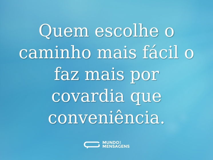 Quem escolhe o caminho mais fácil o faz mais por covardia que conveniência.