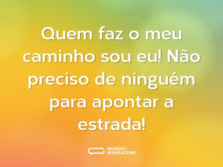 Quem faz o meu caminho sou eu! Não preciso de ninguém para apontar a estrada!