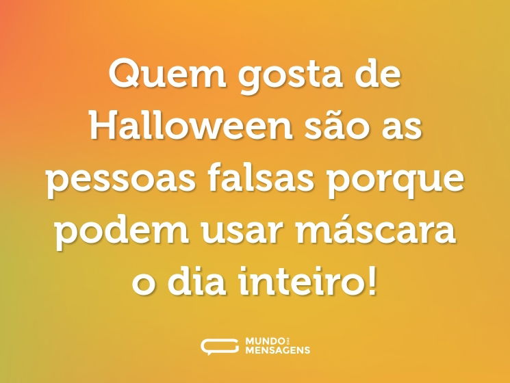 Quem gosta de Halloween são as pessoas falsas porque podem usar máscara o dia inteiro!