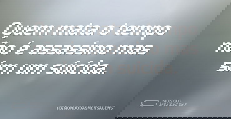 Quem mata o tempo não é assassino mas si...