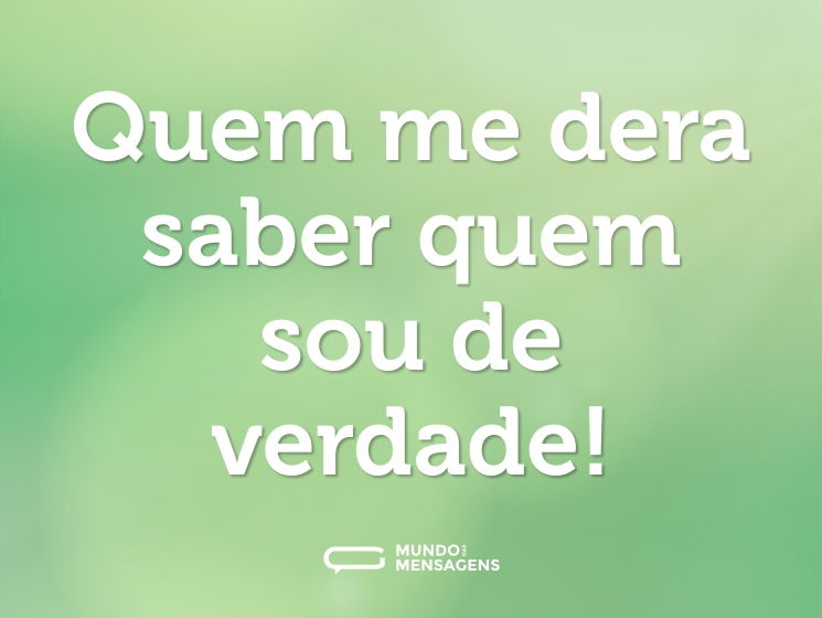 Quem me dera saber quem sou de verdade!