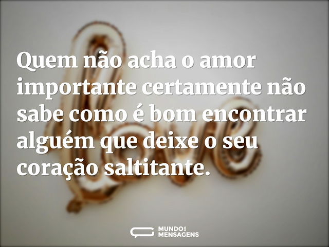 Quem não acha o amor importante certamen...