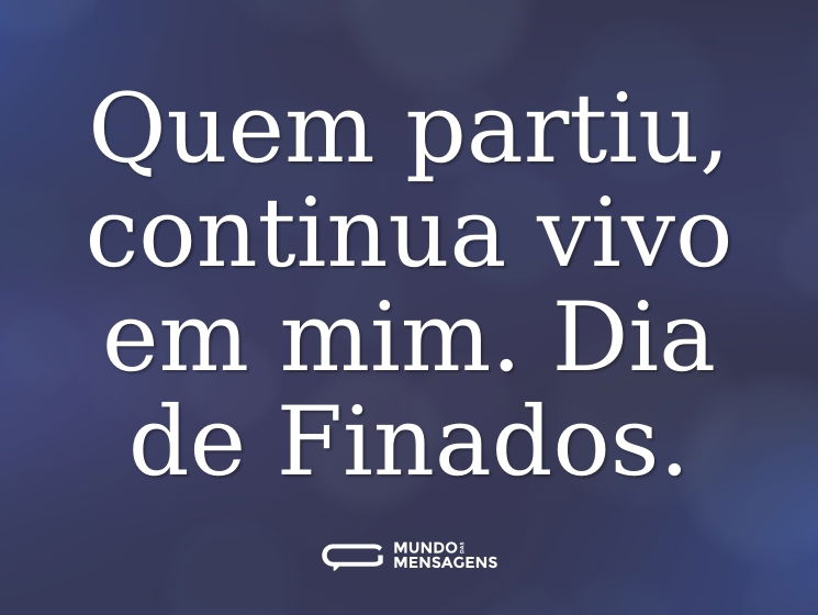 Quem partiu, continua vivo em mim. Dia de Finados.