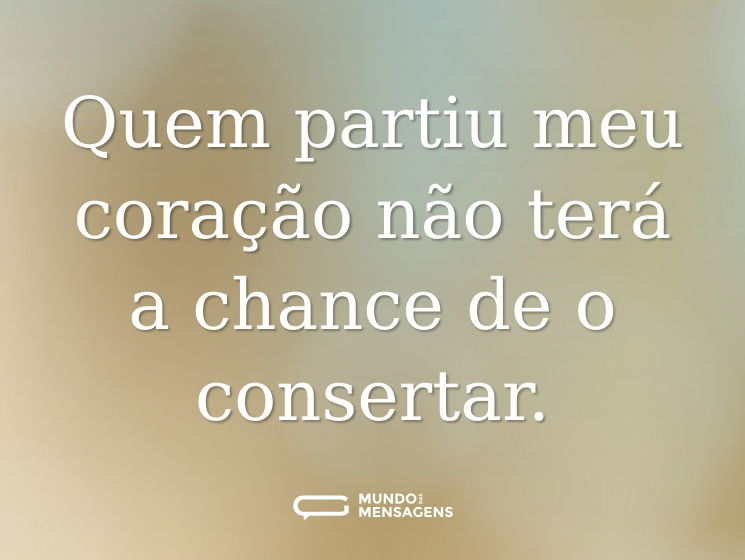 Quem partiu meu coração não terá a chance de o consertar.