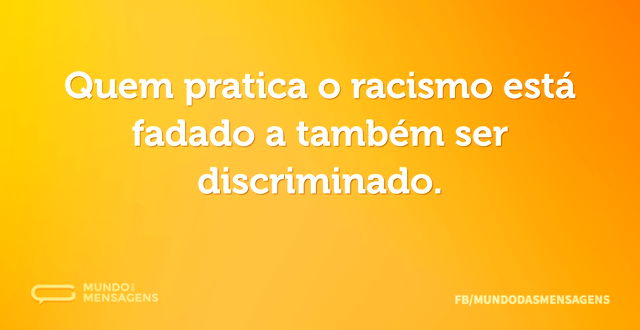 Quem pratica o racismo está fadado a tam...