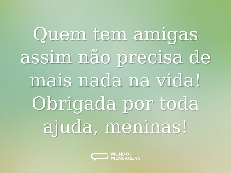 Quem tem amigas assim não precisa de mais nada na vida! Obrigada por toda ajuda, meninas!
