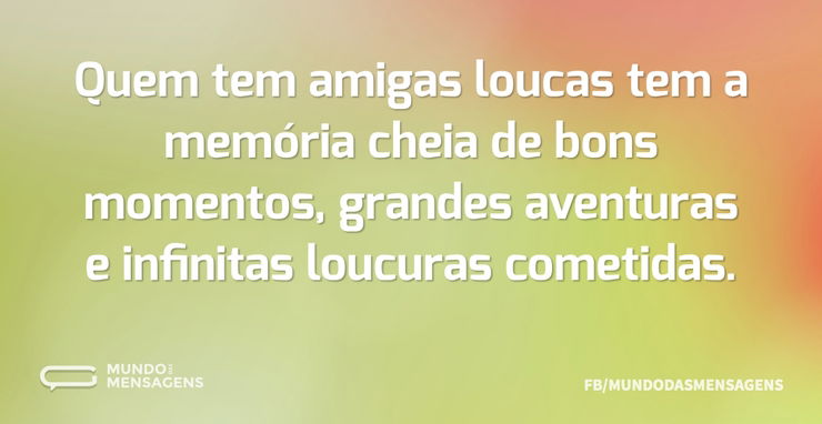 Quem tem amigas loucas tem a memória che - Mundo das Mensagens