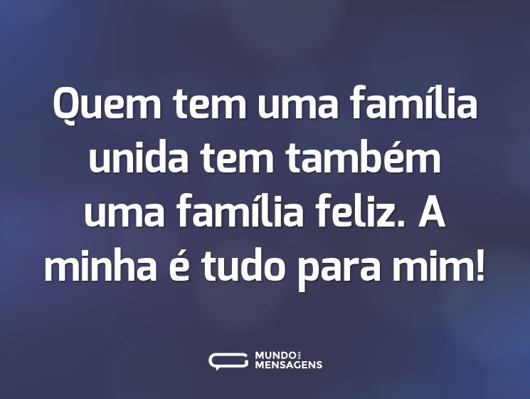 Quem tem uma família unida tem também uma família feliz. A minha é tudo para mim!
