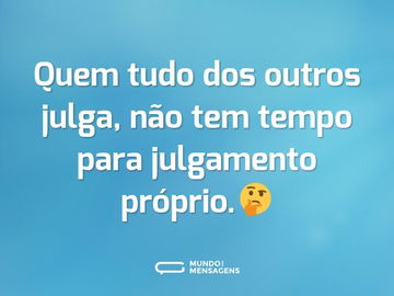 Quem tudo dos outros julga, não tem tempo para julgamento próprio.🤔