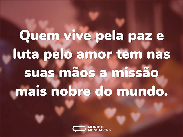 Quem vive pela paz e luta pelo amor tem ...