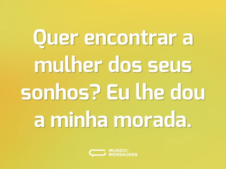 Quer encontrar a mulher dos seus sonhos? Eu lhe dou a minha morada.