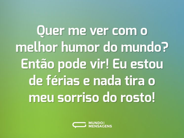 Quer me ver com o melhor humor do mundo? Então pode vir! Eu estou de férias e nada tira o meu sorriso do rosto!