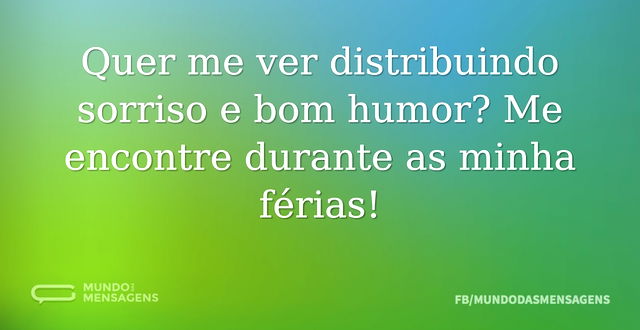 Quer me ver distribuindo sorriso e bom h...