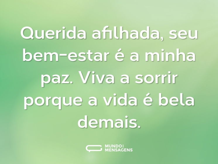 Querida afilhada, seu bem-estar é a minha paz. Viva a sorrir porque a vida é bela demais.