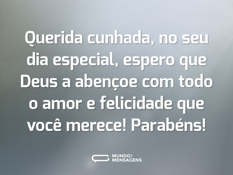 Querida cunhada, no seu dia especial, espero que Deus a abençoe com todo o amor e felicidade que você merece! Parabéns!