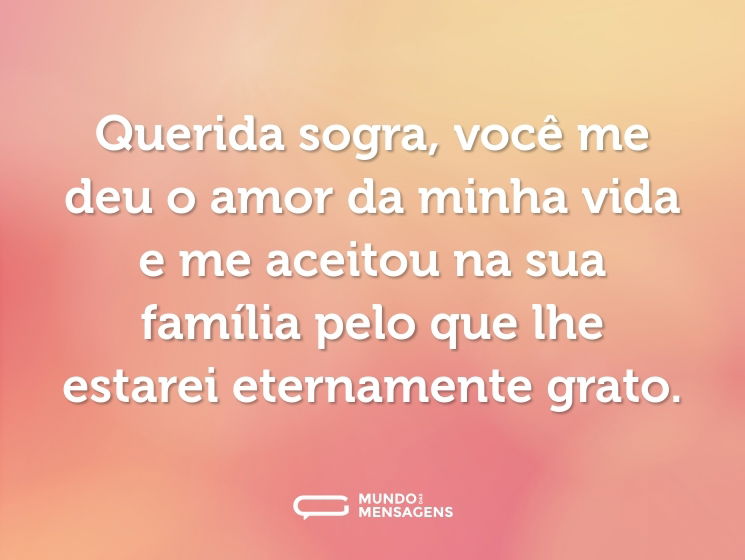 Querida sogra, você me deu o amor da minha vida e me aceitou na sua família pelo que lhe estarei eternamente grato.