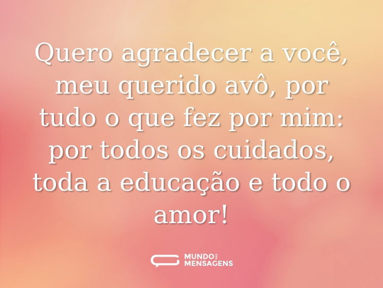 Quero agradecer a você, meu querido avô, por tudo o que fez por mim: por todos os cuidados, toda a educação e todo o amor!