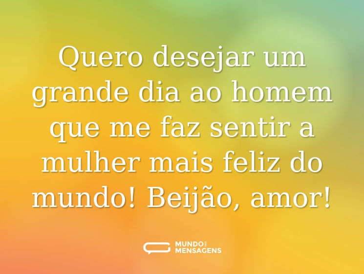 Quero desejar um grande dia ao homem que me faz sentir a mulher mais feliz do mundo! Beijão, amor!