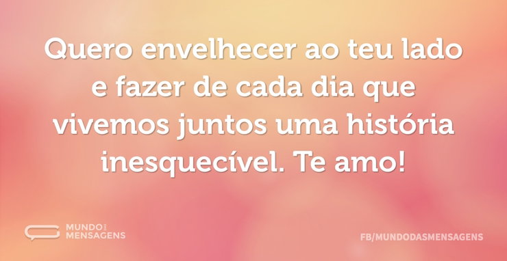 Quero envelhecer ao teu lado e fazer de - Mundo das Mensagens